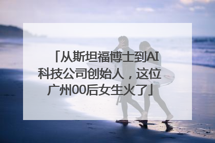 从斯坦福博士到AI科技公司创始人，这位广州00后女生火了