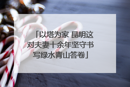 以塔为家 昆明这对夫妻十余年坚守书写绿水青山答卷