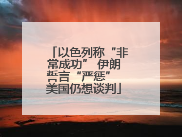 以色列称“非常成功” 伊朗誓言“严惩” 美国仍想谈判