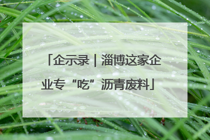 企示录｜淄博这家企业专“吃”沥青废料
