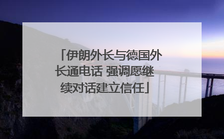 伊朗外长与德国外长通电话 强调愿继续对话建立信任