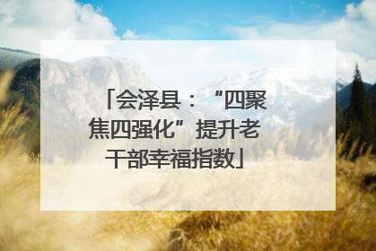 会泽县：“四聚焦四强化”提升老干部幸福指数