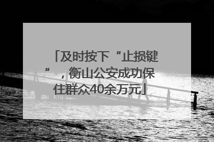 及时按下“止损键”，衡山公安成功保住群众40余万元