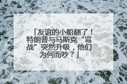 友谊的小船翻了！特朗普与马斯克“骂战”突然升级，他们为何而吵？