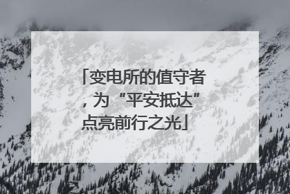 变电所的值守者，为“平安抵达”点亮前行之光