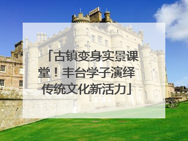 古镇变身实景课堂！丰台学子演绎传统文化新活力