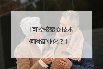 可控核聚变技术何时商业化？