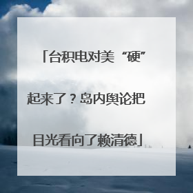 台积电对美“硬”起来了？岛内舆论把目光看向了赖清德