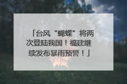 台风“蝴蝶”将两次登陆我国！福建继续发布暴雨预警！