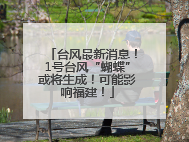 台风最新消息！1号台风“蝴蝶”或将生成！可能影响福建！