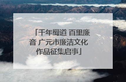 千年蜀道 百里廉音 广元市廉洁文化作品征集启事