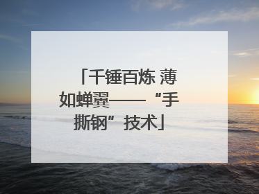 千锤百炼 薄如蝉翼——“手撕钢”技术