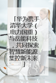 华为携手清华大学（电力国重）与岳能科技，共同探索智慧新能源集控新未来