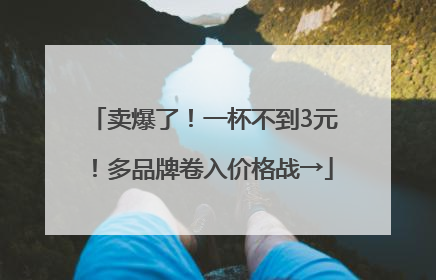卖爆了！一杯不到3元！多品牌卷入价格战→