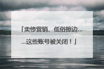 卖惨营销、低俗擦边……这些账号被关闭！