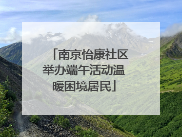 南京怡康社区举办端午活动温暖困境居民