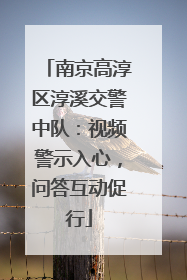 南京高淳区淳溪交警中队：视频警示入心，问答互动促行