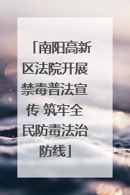 南阳高新区法院开展禁毒普法宣传 筑牢全民防毒法治防线