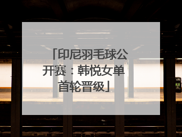 印尼羽毛球公开赛：韩悦女单首轮晋级