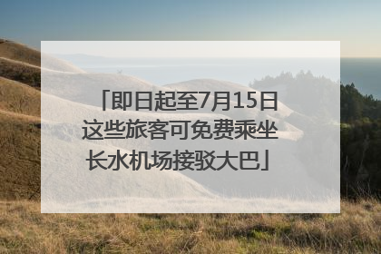 即日起至7月15日 这些旅客可免费乘坐长水机场接驳大巴