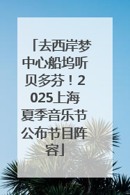 去西岸梦中心船坞听贝多芬！2025上海夏季音乐节公布节目阵容