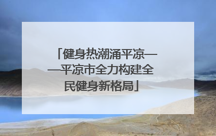 健身热潮涌平凉——平凉市全力构建全民健身新格局