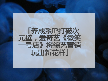 养成系IP打破次元壁，爱奇艺《微笑一号店》将综艺营销玩出新花样