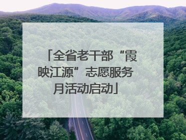 全省老干部“霞映江源”志愿服务月活动启动