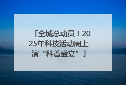 全城总动员！2025年科技活动周上演“科普盛宴”