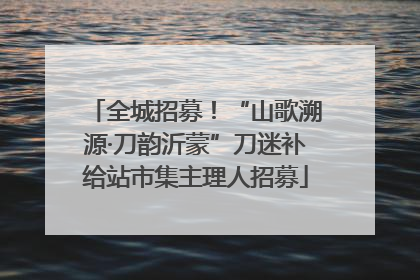 全城招募！“山歌溯源·刀韵沂蒙”刀迷补给站市集主理人招募
