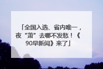 全国入选、省内唯一，夜“萧”去哪不发愁！《90早新闻》来了