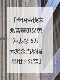 全国劳模宋兆普获见义勇为表彰 5万元奖金当场捐出用于公益