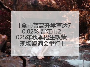 全市普高升学率达70.02% 晋江市2025年秋季招生政策现场咨询会举行