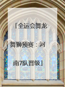 全运会舞龙舞狮预赛：河南7队晋级