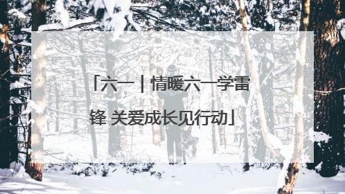 六一｜情暖六一学雷锋 关爱成长见行动