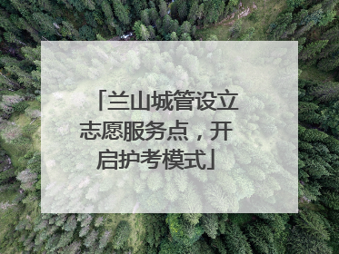 兰山城管设立志愿服务点，开启护考模式