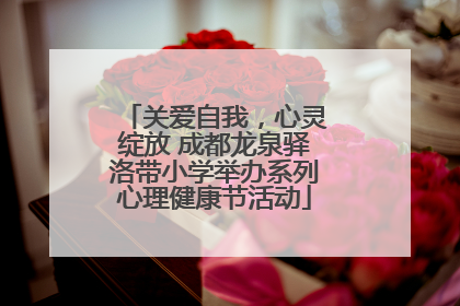 关爱自我，心灵绽放 成都龙泉驿洛带小学举办系列心理健康节活动