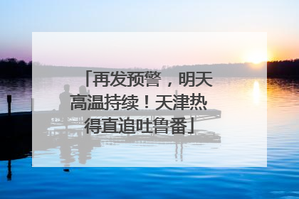 再发预警，明天高温持续！天津热得直追吐鲁番