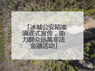 冰城公安精准滴灌式宣传，助力群众远离非法金融活动