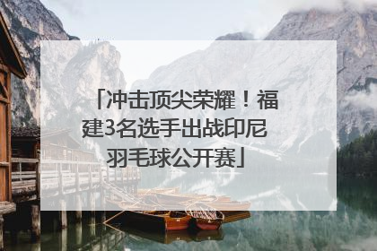 冲击顶尖荣耀！福建3名选手出战印尼羽毛球公开赛