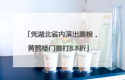 凭湖北省内演出票根，黄鹤楼门票打8.8折