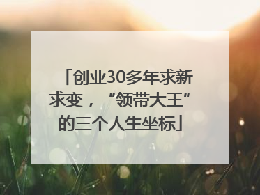 创业30多年求新求变，“领带大王”的三个人生坐标