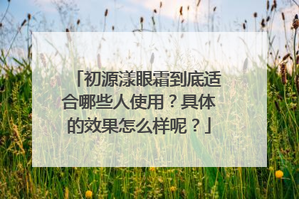 初源漾眼霜到底适合哪些人使用？具体的效果怎么样呢？