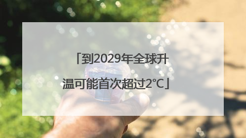 到2029年全球升温可能首次超过2℃