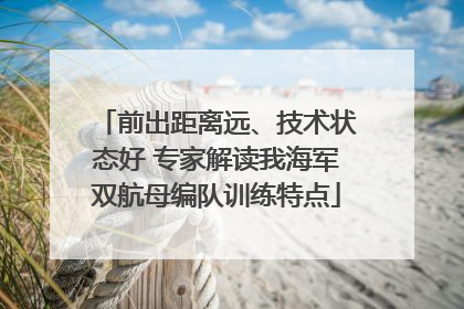 前出距离远、技术状态好 专家解读我海军双航母编队训练特点