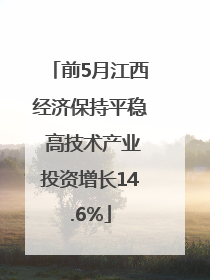 前5月江西经济保持平稳 高技术产业投资增长14.6%