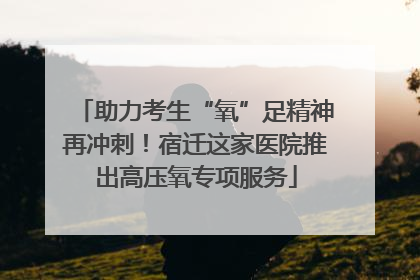 助力考生“氧”足精神再冲刺！宿迁这家医院推出高压氧专项服务