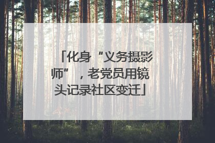化身“义务摄影师”，老党员用镜头记录社区变迁