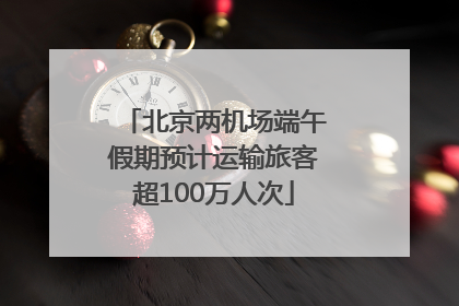北京两机场端午假期预计运输旅客超100万人次