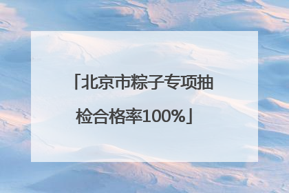 北京市粽子专项抽检合格率100%